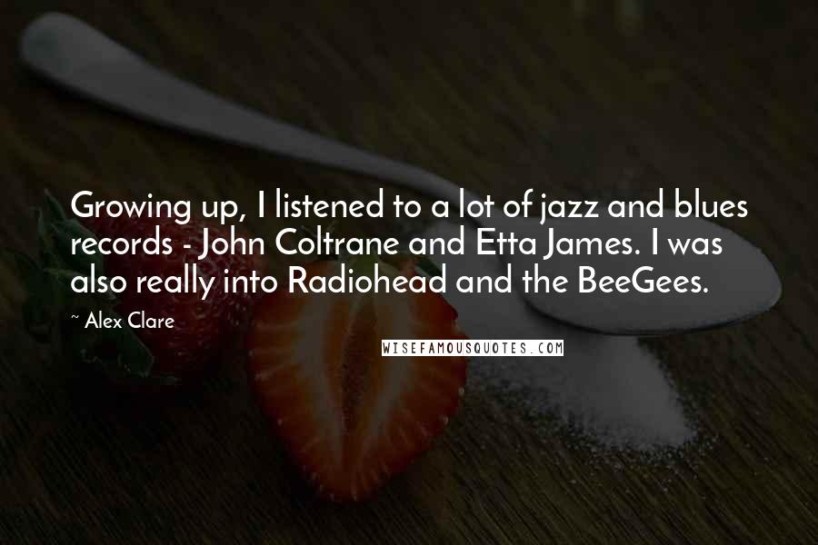 Alex Clare Quotes: Growing up, I listened to a lot of jazz and blues records - John Coltrane and Etta James. I was also really into Radiohead and the BeeGees.