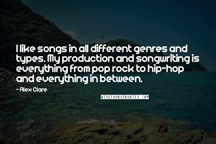 Alex Clare Quotes: I like songs in all different genres and types. My production and songwriting is everything from pop rock to hip-hop and everything in between.