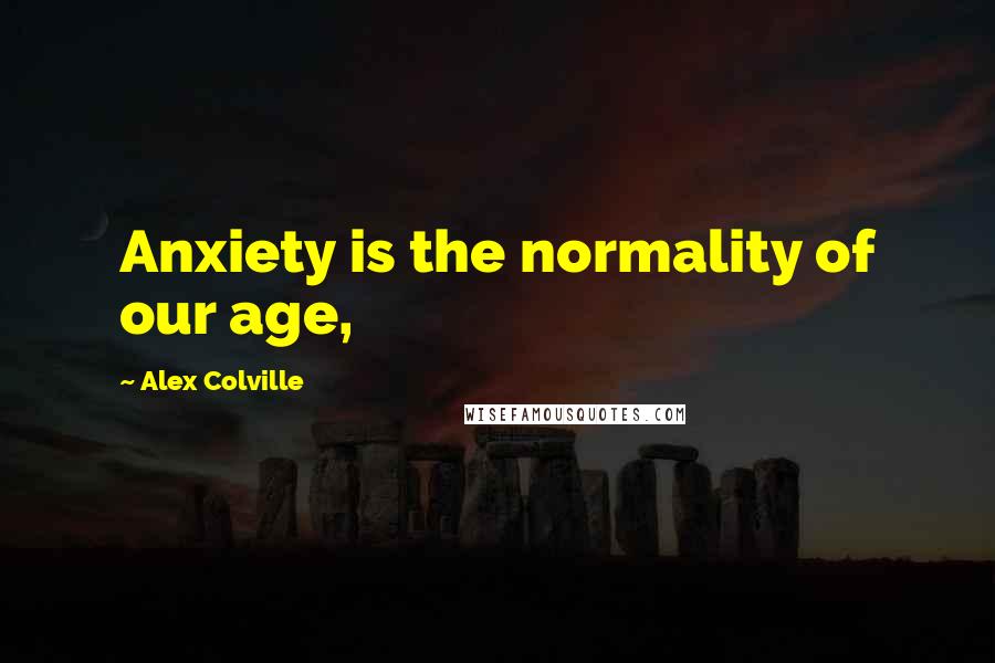 Alex Colville Quotes: Anxiety is the normality of our age,