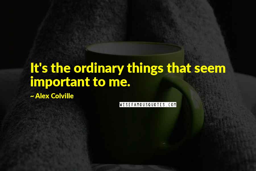 Alex Colville Quotes: It's the ordinary things that seem important to me.