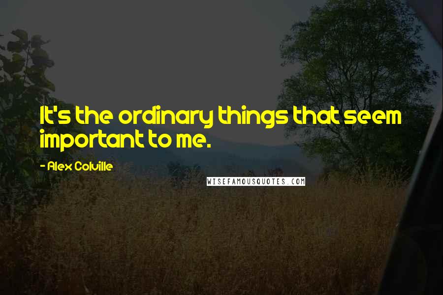 Alex Colville Quotes: It's the ordinary things that seem important to me.
