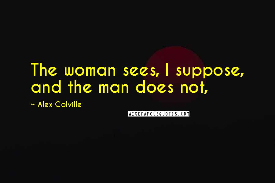 Alex Colville Quotes: The woman sees, I suppose, and the man does not,