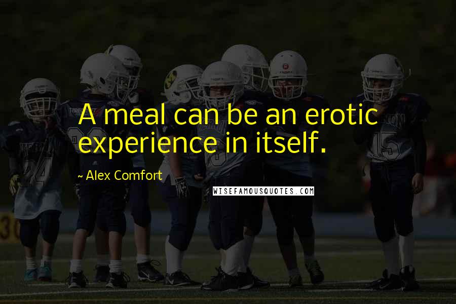 Alex Comfort Quotes: A meal can be an erotic experience in itself.