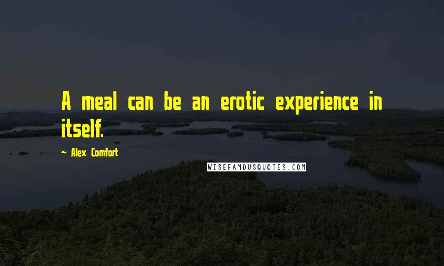 Alex Comfort Quotes: A meal can be an erotic experience in itself.