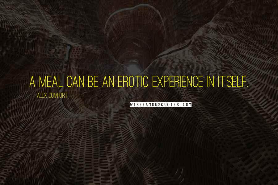 Alex Comfort Quotes: A meal can be an erotic experience in itself.