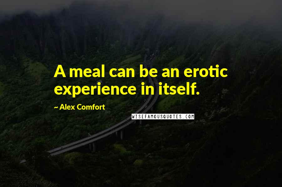 Alex Comfort Quotes: A meal can be an erotic experience in itself.