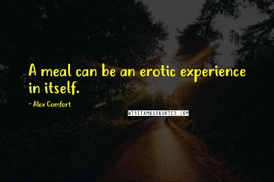 Alex Comfort Quotes: A meal can be an erotic experience in itself.