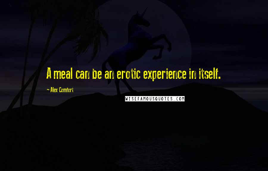 Alex Comfort Quotes: A meal can be an erotic experience in itself.
