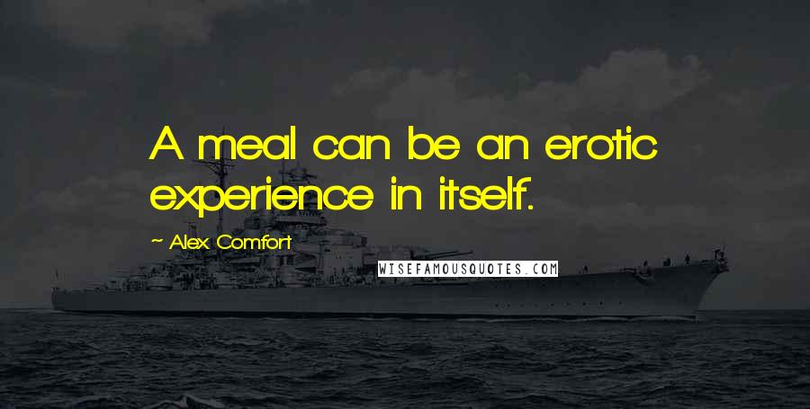 Alex Comfort Quotes: A meal can be an erotic experience in itself.