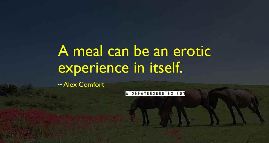 Alex Comfort Quotes: A meal can be an erotic experience in itself.