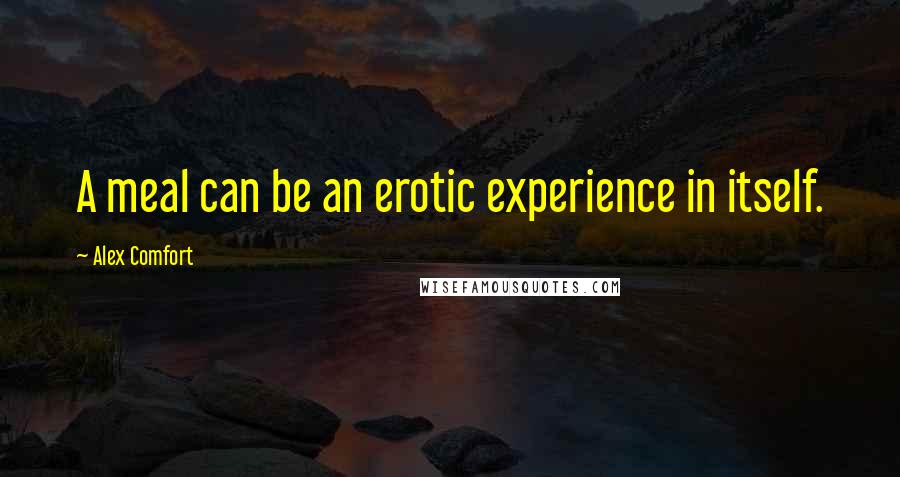 Alex Comfort Quotes: A meal can be an erotic experience in itself.