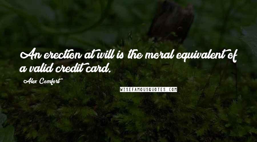 Alex Comfort Quotes: An erection at will is the moral equivalent of a valid credit card.