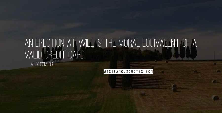 Alex Comfort Quotes: An erection at will is the moral equivalent of a valid credit card.