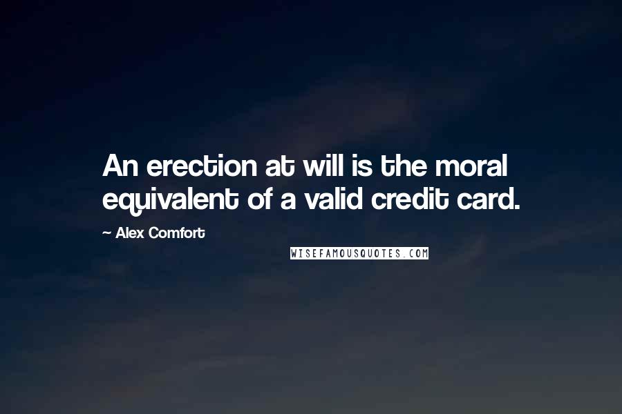 Alex Comfort Quotes: An erection at will is the moral equivalent of a valid credit card.