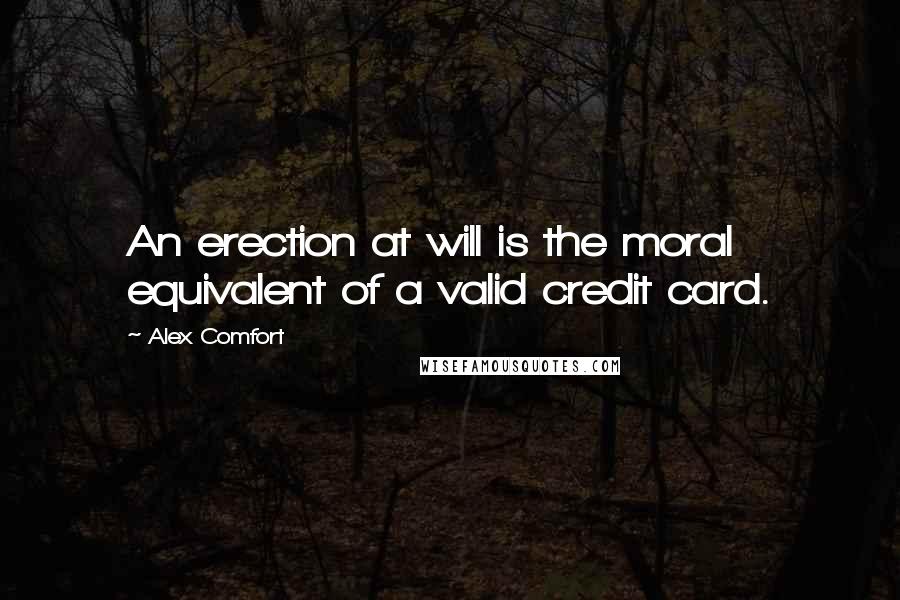 Alex Comfort Quotes: An erection at will is the moral equivalent of a valid credit card.