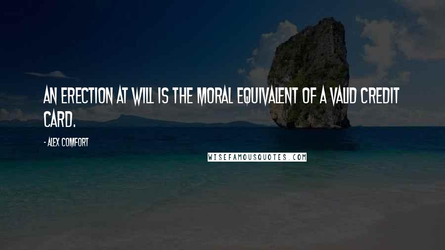 Alex Comfort Quotes: An erection at will is the moral equivalent of a valid credit card.