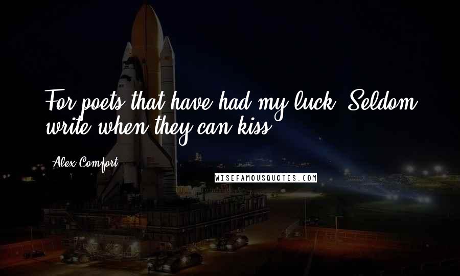 Alex Comfort Quotes: For poets that have had my luck, Seldom write when they can kiss.