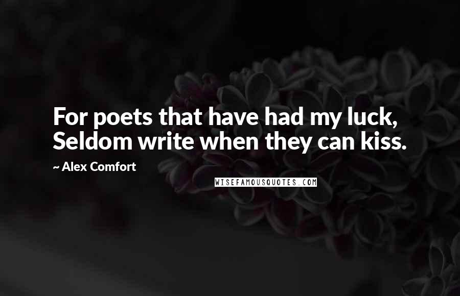 Alex Comfort Quotes: For poets that have had my luck, Seldom write when they can kiss.