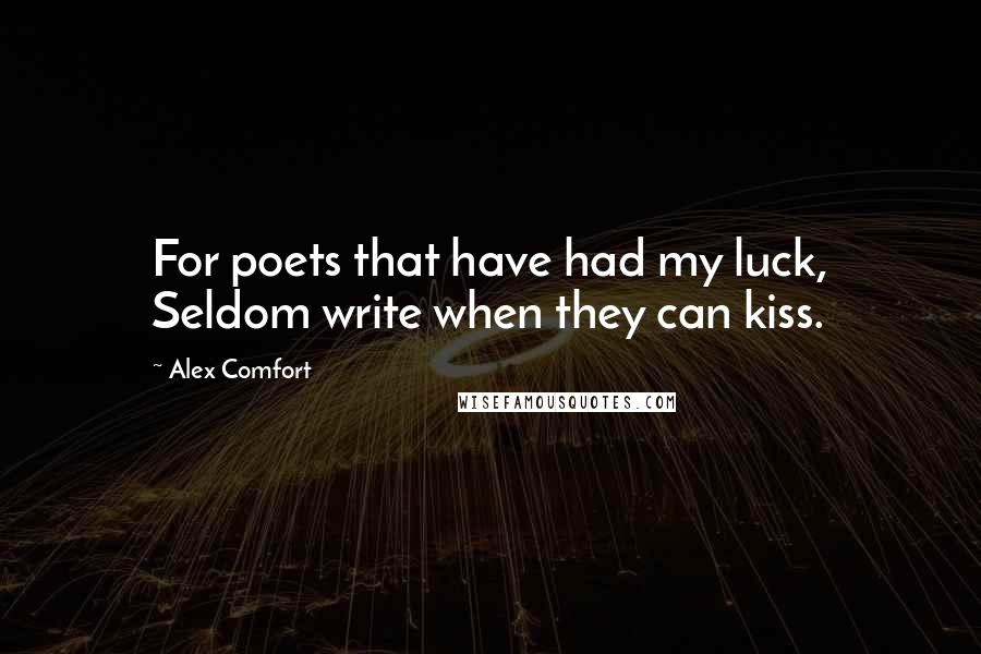 Alex Comfort Quotes: For poets that have had my luck, Seldom write when they can kiss.