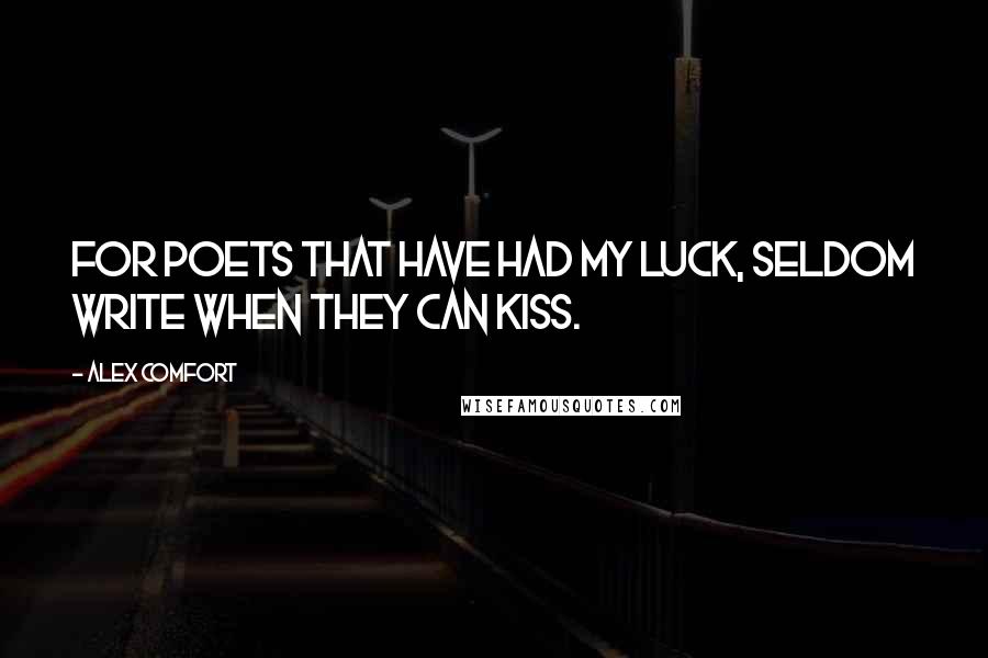 Alex Comfort Quotes: For poets that have had my luck, Seldom write when they can kiss.