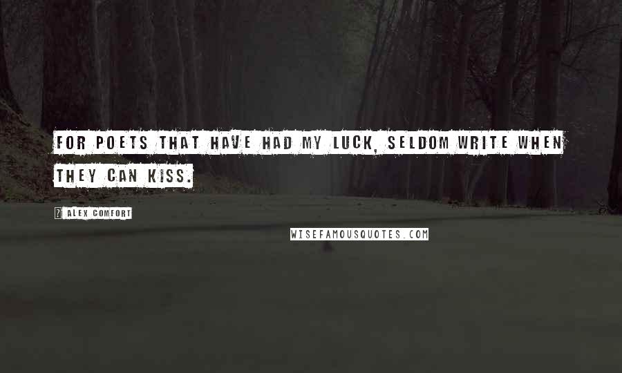 Alex Comfort Quotes: For poets that have had my luck, Seldom write when they can kiss.