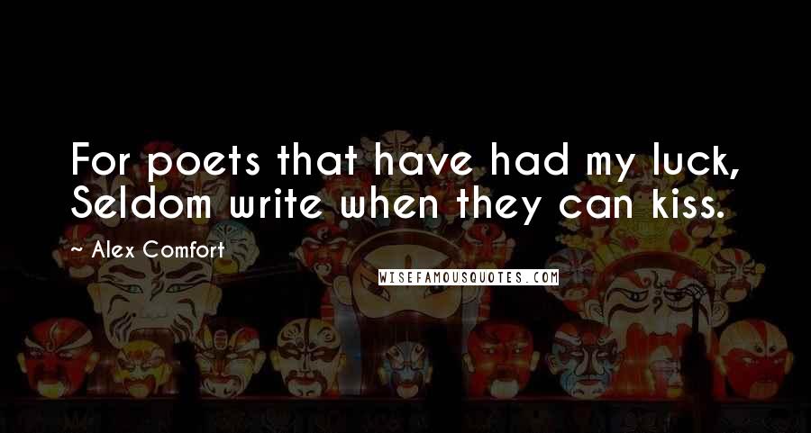 Alex Comfort Quotes: For poets that have had my luck, Seldom write when they can kiss.