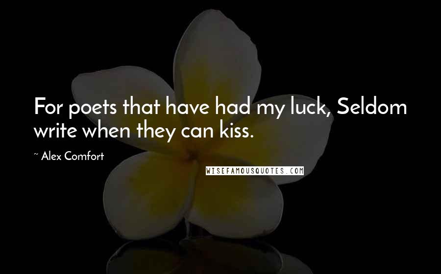 Alex Comfort Quotes: For poets that have had my luck, Seldom write when they can kiss.