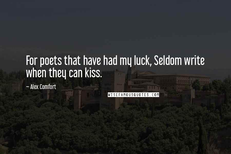 Alex Comfort Quotes: For poets that have had my luck, Seldom write when they can kiss.