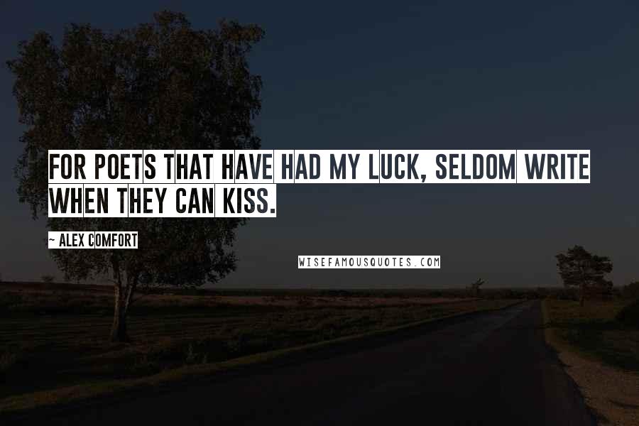 Alex Comfort Quotes: For poets that have had my luck, Seldom write when they can kiss.