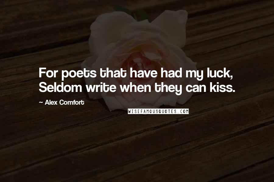 Alex Comfort Quotes: For poets that have had my luck, Seldom write when they can kiss.
