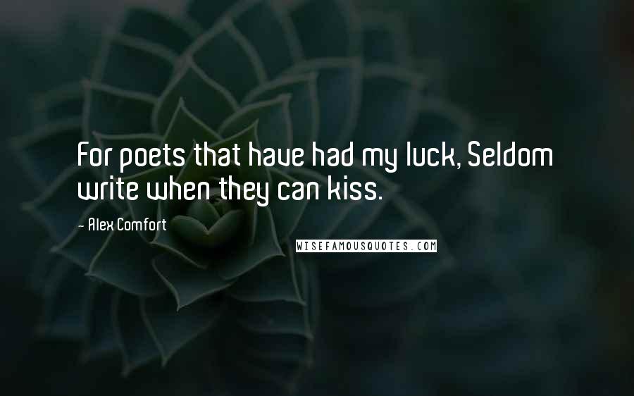 Alex Comfort Quotes: For poets that have had my luck, Seldom write when they can kiss.