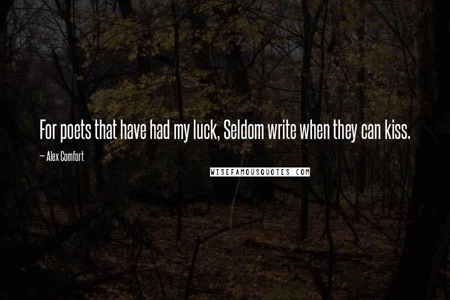 Alex Comfort Quotes: For poets that have had my luck, Seldom write when they can kiss.