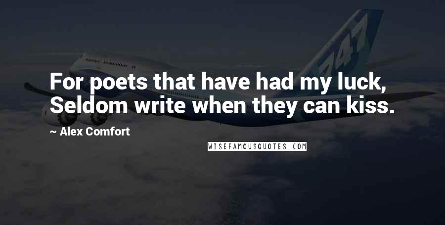 Alex Comfort Quotes: For poets that have had my luck, Seldom write when they can kiss.