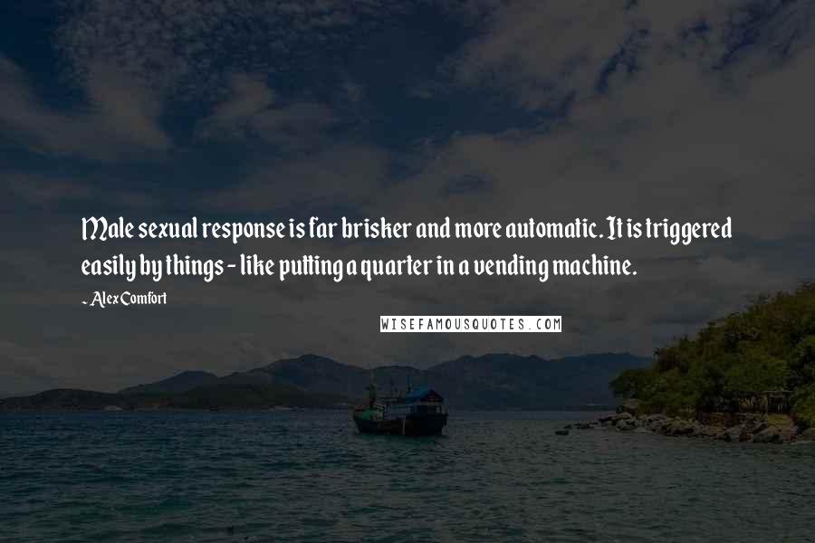 Alex Comfort Quotes: Male sexual response is far brisker and more automatic. It is triggered easily by things - like putting a quarter in a vending machine.