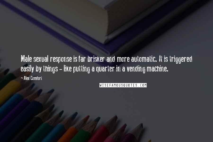 Alex Comfort Quotes: Male sexual response is far brisker and more automatic. It is triggered easily by things - like putting a quarter in a vending machine.