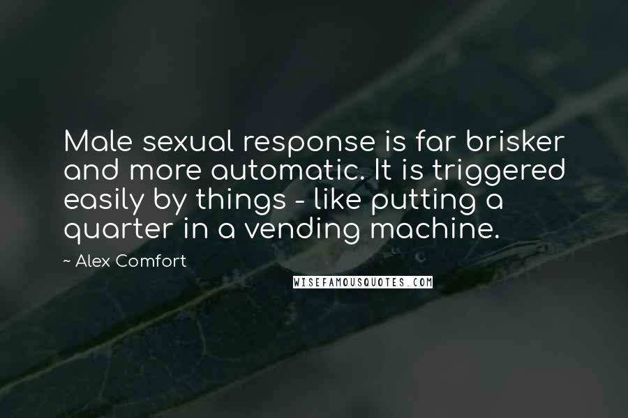 Alex Comfort Quotes: Male sexual response is far brisker and more automatic. It is triggered easily by things - like putting a quarter in a vending machine.