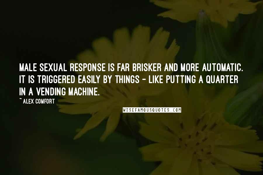 Alex Comfort Quotes: Male sexual response is far brisker and more automatic. It is triggered easily by things - like putting a quarter in a vending machine.