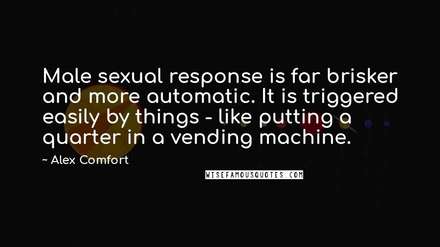 Alex Comfort Quotes: Male sexual response is far brisker and more automatic. It is triggered easily by things - like putting a quarter in a vending machine.