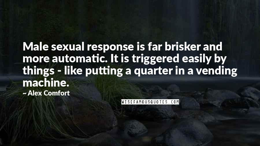 Alex Comfort Quotes: Male sexual response is far brisker and more automatic. It is triggered easily by things - like putting a quarter in a vending machine.