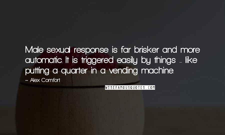 Alex Comfort Quotes: Male sexual response is far brisker and more automatic. It is triggered easily by things - like putting a quarter in a vending machine.