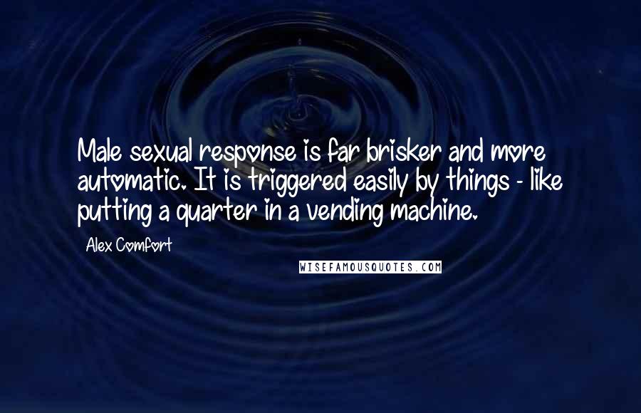 Alex Comfort Quotes: Male sexual response is far brisker and more automatic. It is triggered easily by things - like putting a quarter in a vending machine.