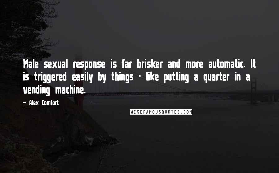 Alex Comfort Quotes: Male sexual response is far brisker and more automatic. It is triggered easily by things - like putting a quarter in a vending machine.