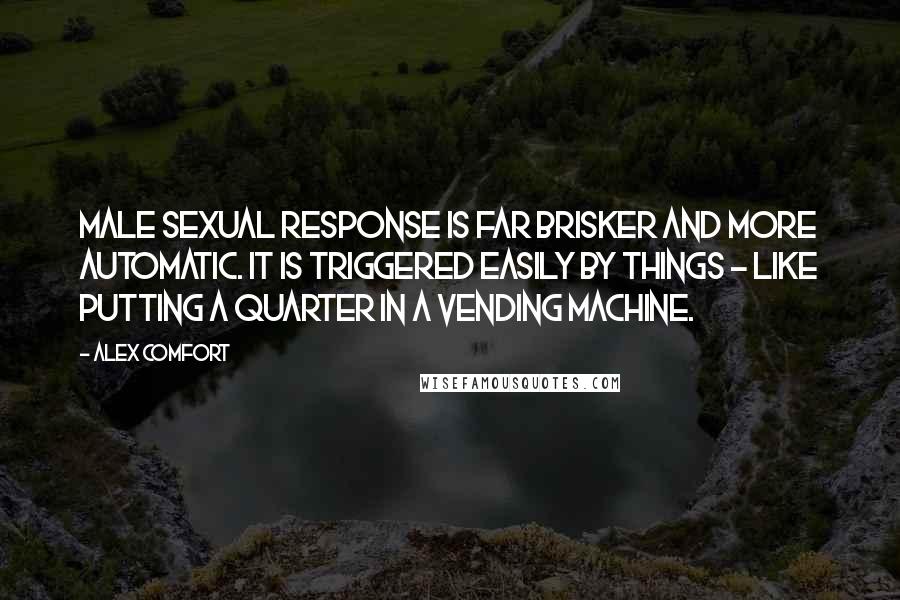 Alex Comfort Quotes: Male sexual response is far brisker and more automatic. It is triggered easily by things - like putting a quarter in a vending machine.