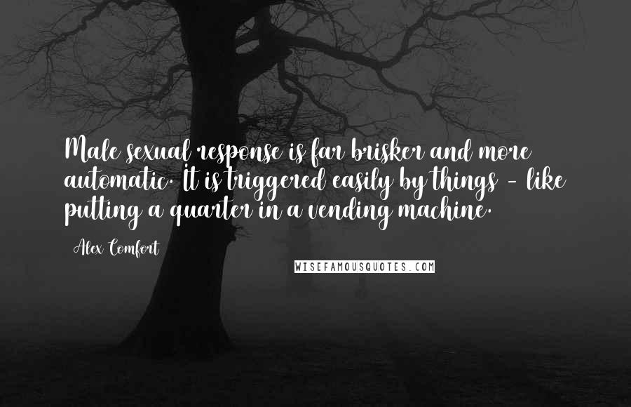 Alex Comfort Quotes: Male sexual response is far brisker and more automatic. It is triggered easily by things - like putting a quarter in a vending machine.