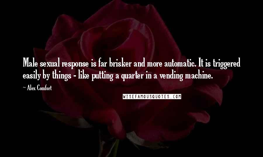 Alex Comfort Quotes: Male sexual response is far brisker and more automatic. It is triggered easily by things - like putting a quarter in a vending machine.