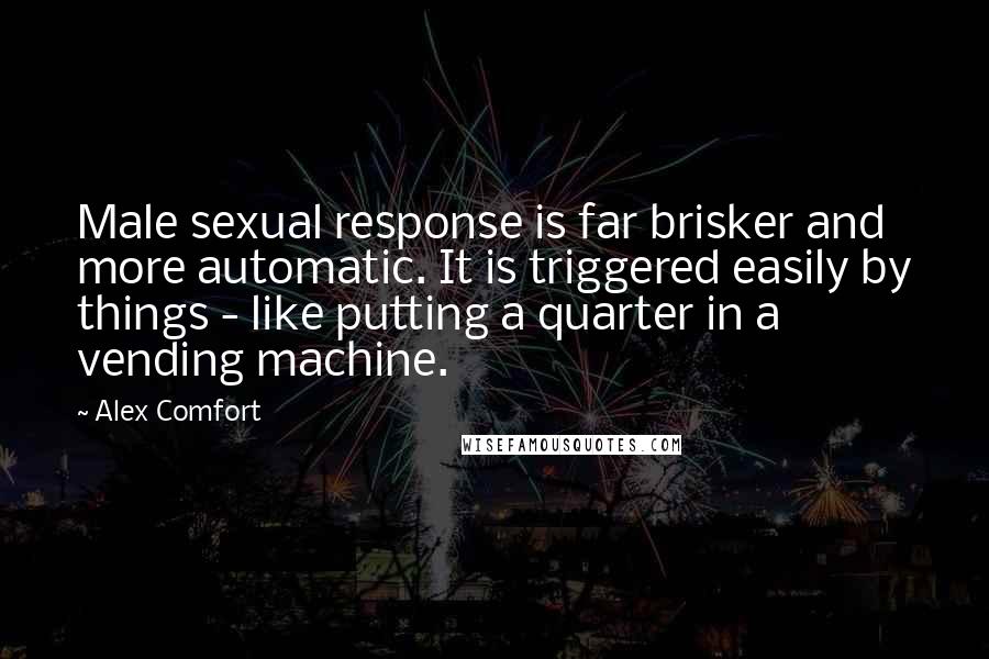 Alex Comfort Quotes: Male sexual response is far brisker and more automatic. It is triggered easily by things - like putting a quarter in a vending machine.