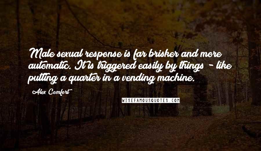 Alex Comfort Quotes: Male sexual response is far brisker and more automatic. It is triggered easily by things - like putting a quarter in a vending machine.