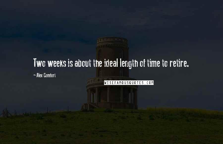 Alex Comfort Quotes: Two weeks is about the ideal length of time to retire.