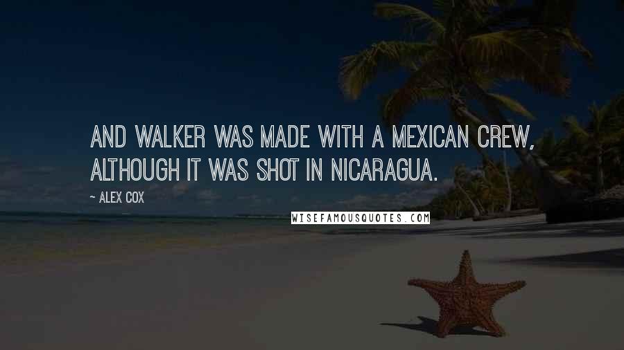 Alex Cox Quotes: And Walker was made with a Mexican crew, although it was shot in Nicaragua.