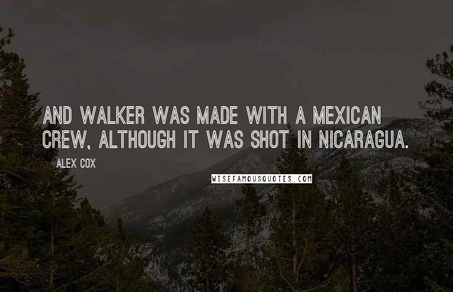 Alex Cox Quotes: And Walker was made with a Mexican crew, although it was shot in Nicaragua.